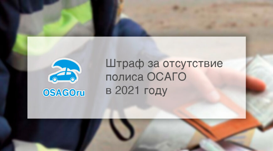 Штраф за отсутствие и езду без страховки ОСАГО в 2021 году